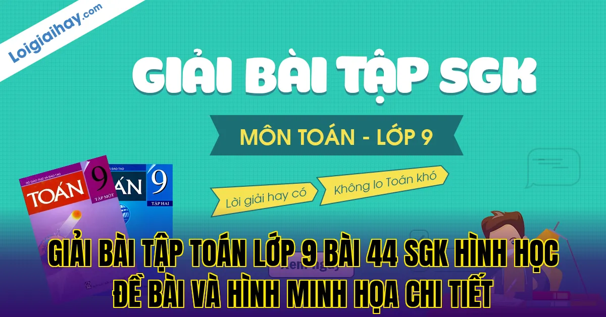 giải bài tập toán lớp 9 bài 44 sgk hình học đề bài và hình minh họa chi tiết